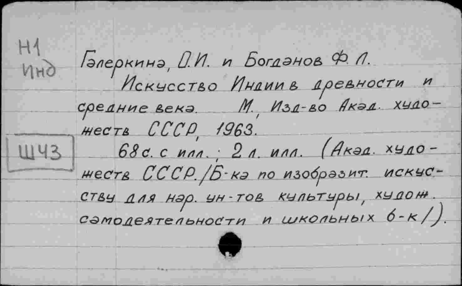 ﻿/злеркинэ' О. И. и Богданов Ф /7.
Искусство Индии д древности и Средние Дека. И. / Иг>д-до Дкэд ХУДО-
——_____ /несть СССР. /963.
I ШЧЗ 68 с. с им,- 2 л. илл. (Дкэд- худо -/нестд СССР./Б-на по изобрэлит. искус-СТДу Д/1Я нзр. УН-год КУЛЬТНрЫ' ХУ-ÛOfH. сзподе^те пьноСти и школьных 6-к/J